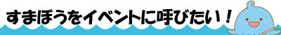 すまぼうをイベントに呼びたい